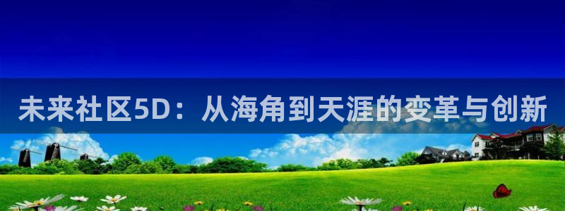 海角社区东路:未来社区5D:从海角到天涯的变革与创新
